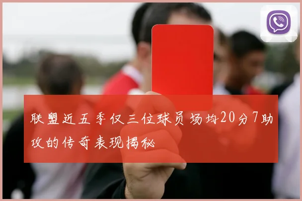 联盟近五季仅三位球员场均20分7助攻的传奇表现揭秘
