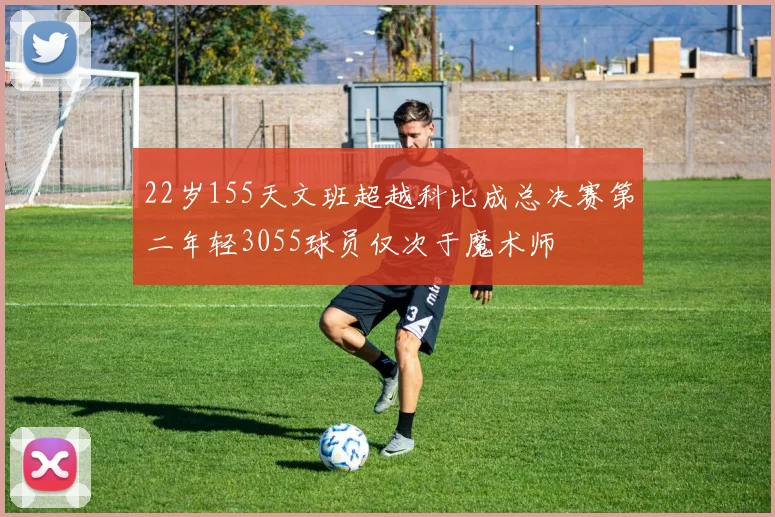 22岁155天文班超越科比成总决赛第二年轻3055球员仅次于魔术师