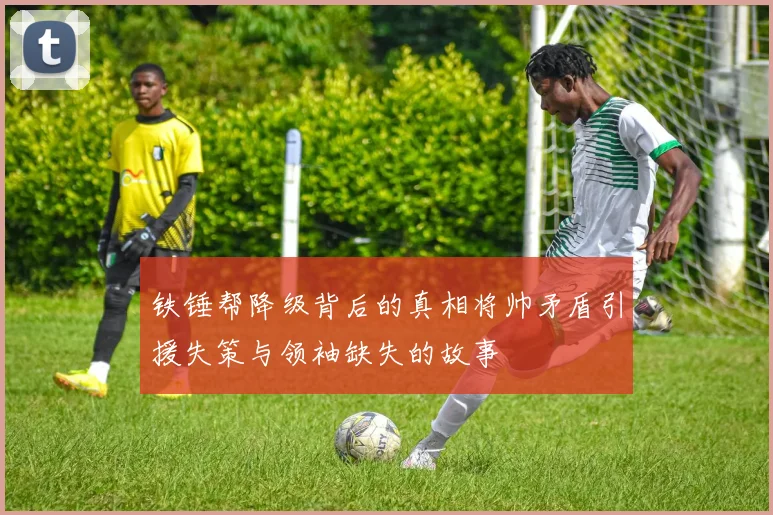 铁锤帮降级背后的真相将帅矛盾引援失策与领袖缺失的故事