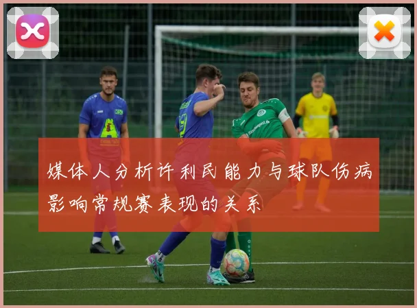 媒体人分析许利民能力与球队伤病影响常规赛表现的关系