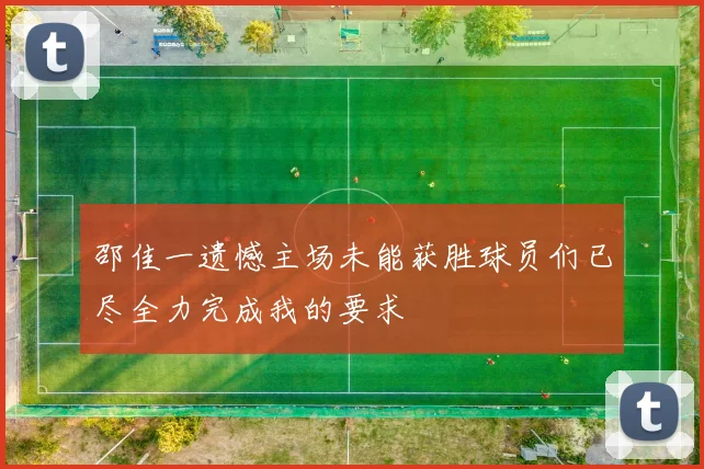邵佳一遗憾主场未能获胜球员们已尽全力完成我的要求