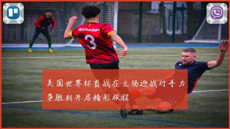 美国世界杯首战在主场迎战对手力争胜利开启精彩旅程