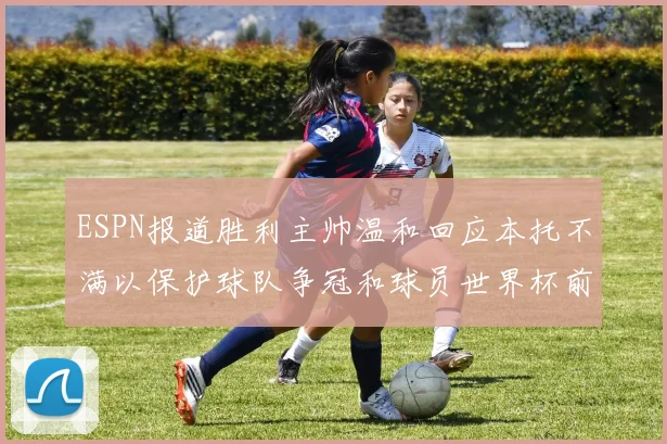 ESPN报道胜利主帅温和回应本托不满以保护球队争冠和球员世界杯前景