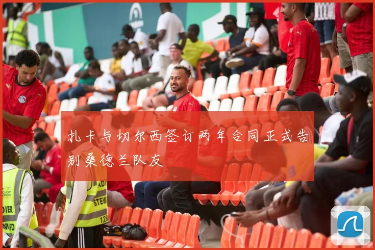 扎卡与切尔西签订两年合同正式告别桑德兰队友