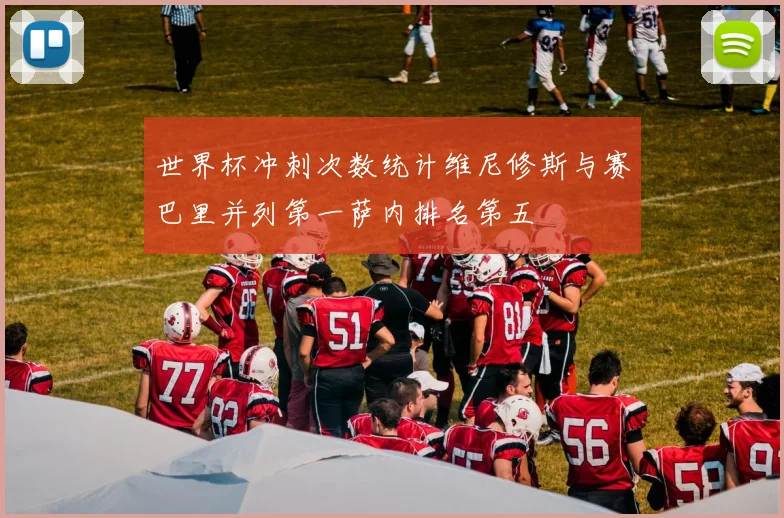 世界杯冲刺次数统计维尼修斯与赛巴里并列第一萨内排名第五